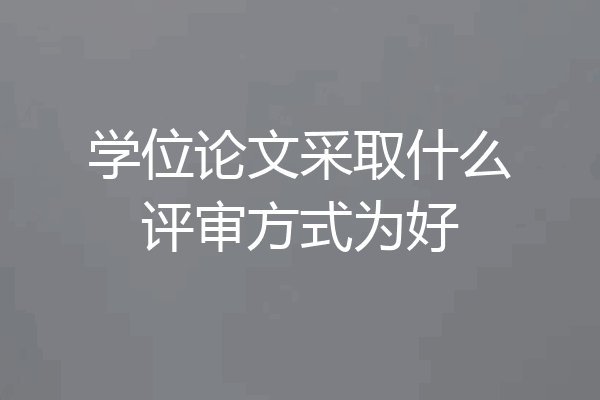 学位论文采取什么评审方式为好