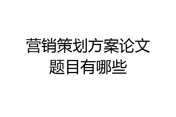 营销策划方案论文题目有哪些