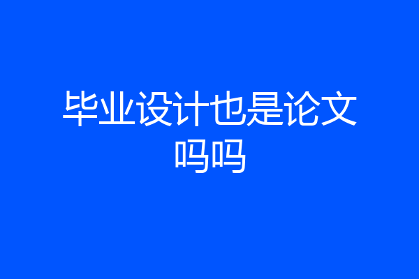 毕业设计也是论文吗吗