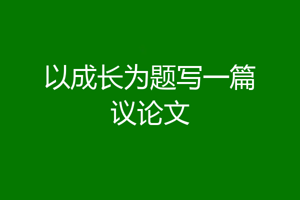 以成长为题写一篇议论文