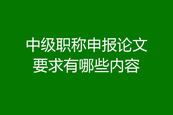 中级职称申报论文要求有哪些内容