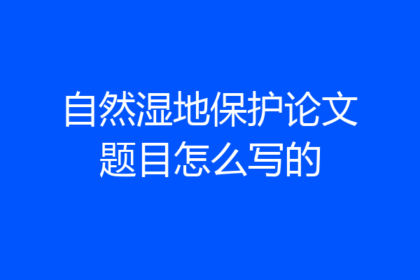 自然湿地保护论文题目怎么写的