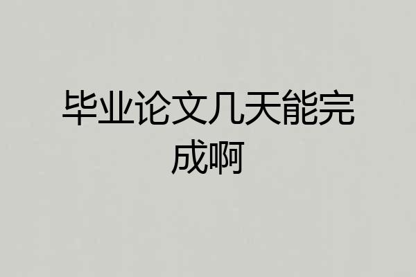毕业论文几天能完成啊