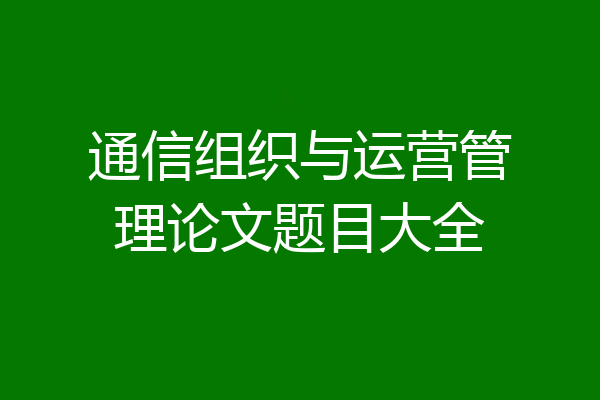 通信组织与运营管理论文题目大全