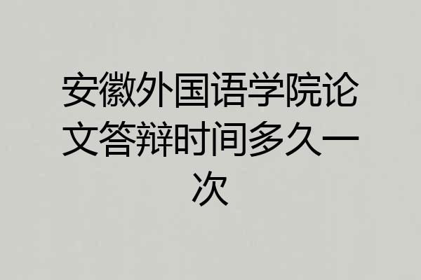 安徽外国语学院论文答辩时间多久一次