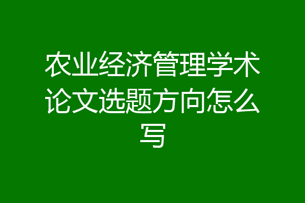农业经济管理学术论文选题方向怎么写