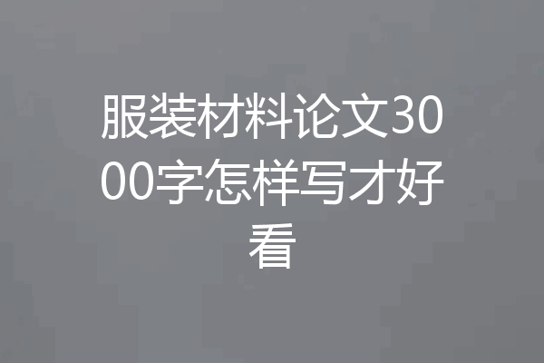 服装材料论文3000字怎样写才好看