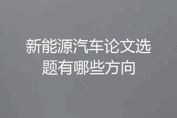新能源汽车论文选题有哪些方向