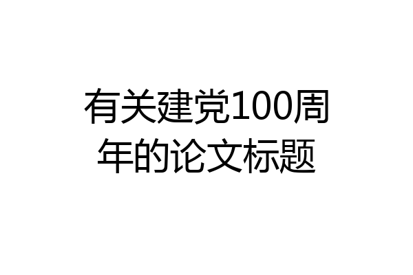 有关建党100周年的论文标题