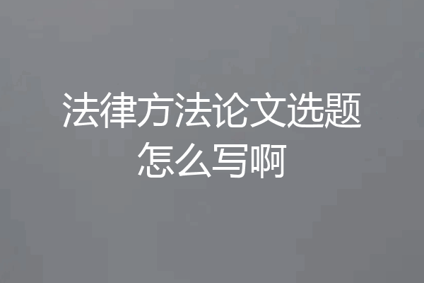 法律方法论文选题怎么写啊