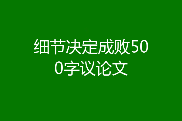 细节决定成败500字议论文