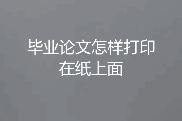 毕业论文怎样打印在纸上面