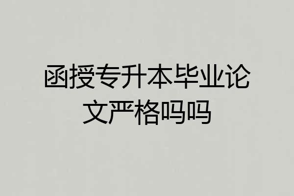 函授专升本毕业论文严格吗吗