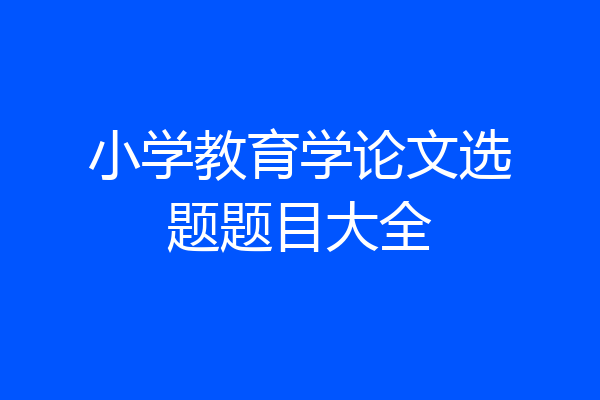 小学教育学论文选题题目大全