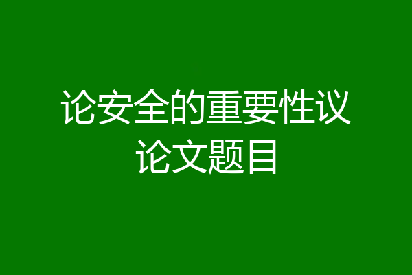 论安全的重要性议论文题目