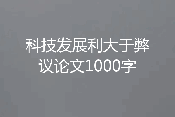 科技发展利大于弊议论文1000字
