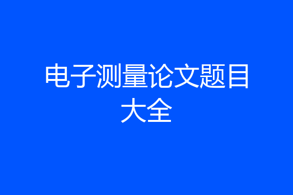 电子测量论文题目大全