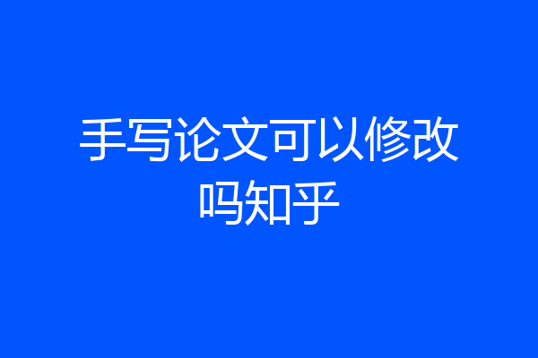 手写论文可以修改吗知乎