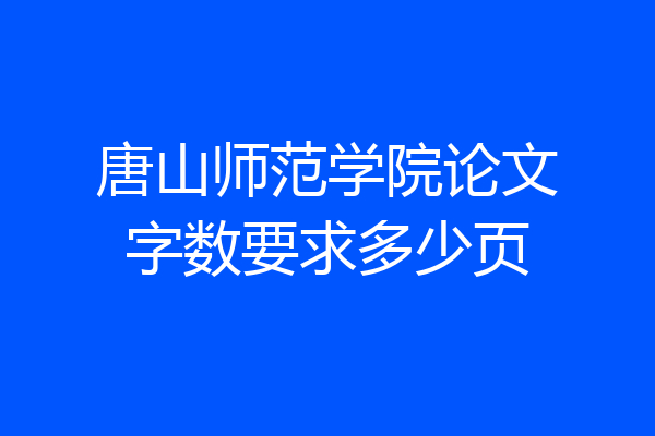 唐山师范学院论文字数要求多少页