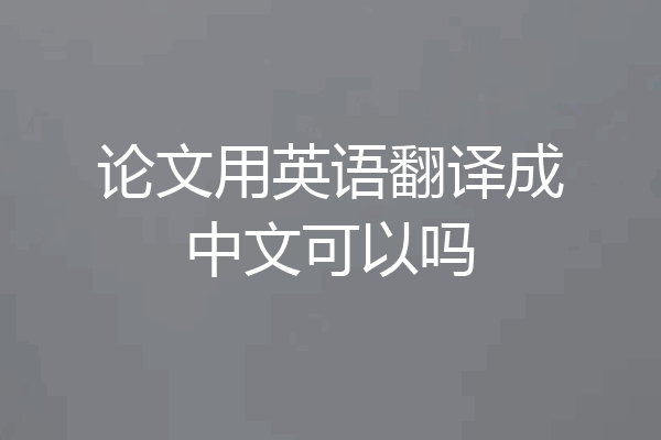 论文用英语翻译成中文可以吗
