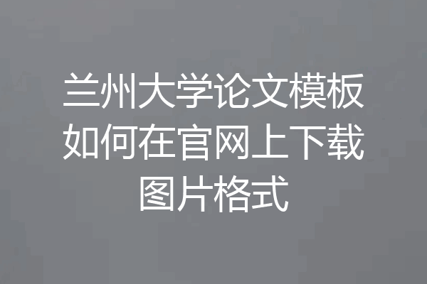 兰州大学论文模板如何在官网上下载图片格式