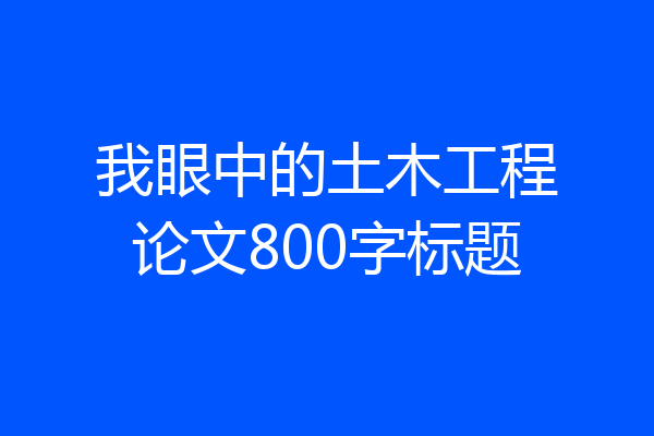 我眼中的土木工程论文800字标题