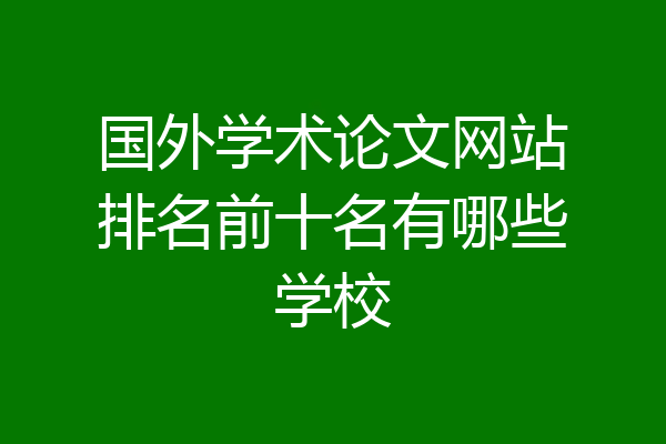 国外学术论文网站排名前十名有哪些学校