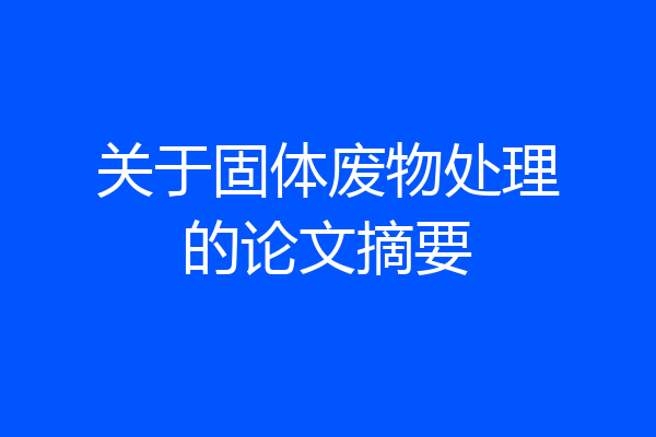 关于固体废物处理的论文摘要
