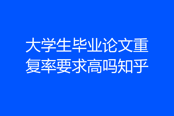 大学生毕业论文重复率要求高吗知乎