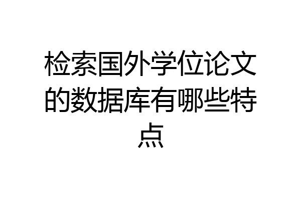 检索国外学位论文的数据库有哪些特点