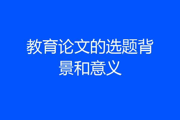 教育论文的选题背景和意义