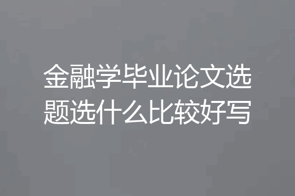 金融学毕业论文选题选什么比较好写