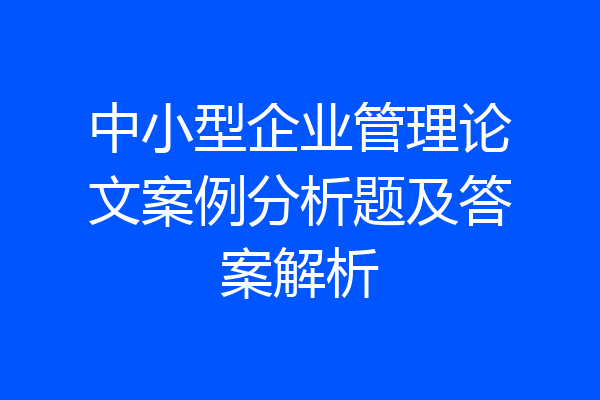 中小型企业管理论文案例分析题及答案解析