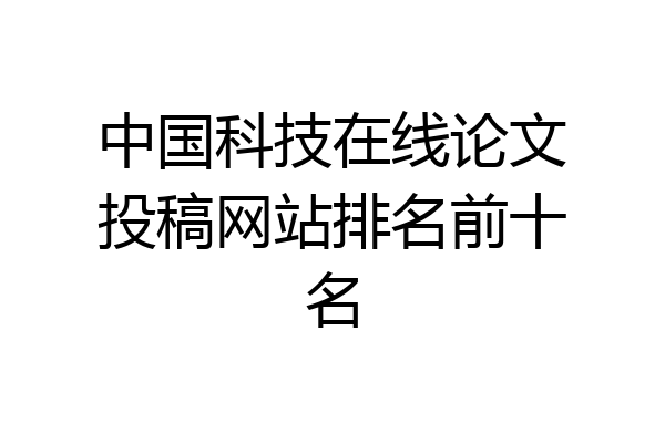 中国科技在线论文投稿网站排名前十名