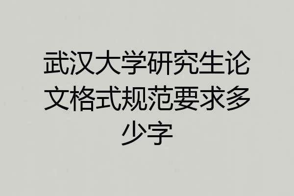 武汉大学研究生论文格式规范要求多少字