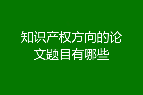 知识产权方向的论文题目有哪些