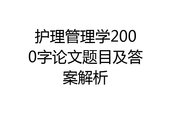护理管理学2000字论文题目及答案解析