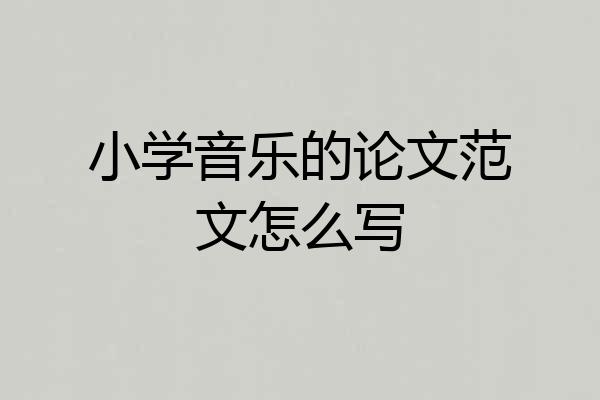 小学音乐的论文范文怎么写