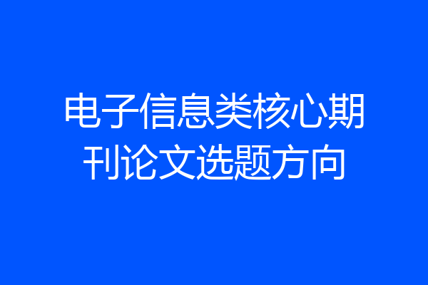 电子信息类核心期刊论文选题方向