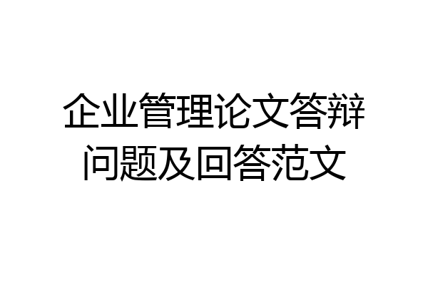 企业管理论文答辩问题及回答范文