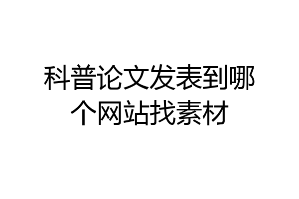 科普论文发表到哪个网站找素材