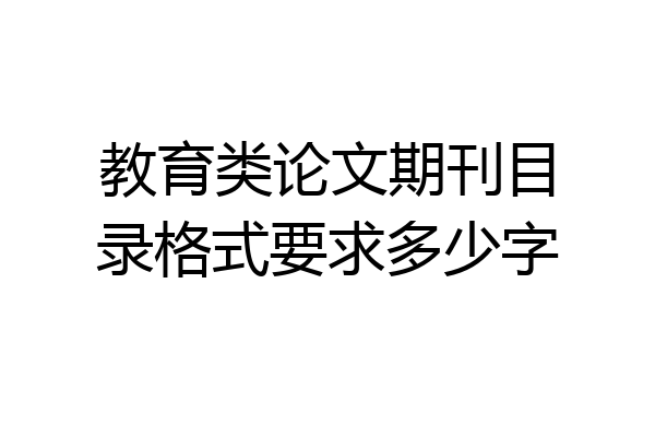教育类论文期刊目录格式要求多少字