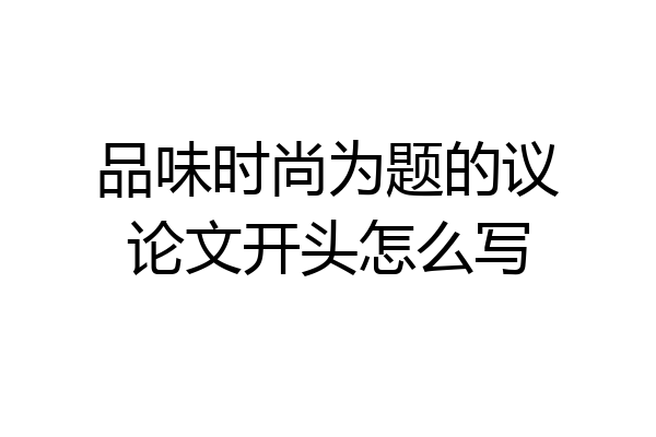 品味时尚为题的议论文开头怎么写