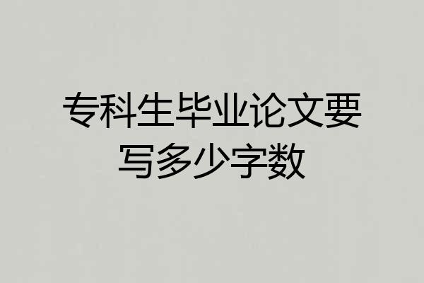 专科生毕业论文要写多少字数