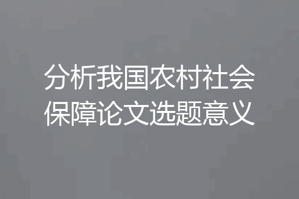 分析我国农村社会保障论文选题意义