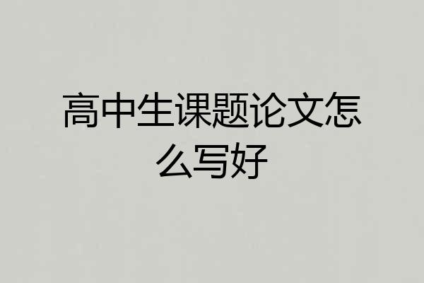 高中生课题论文怎么写好