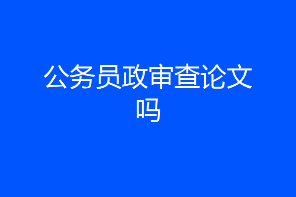 公务员政审查论文吗