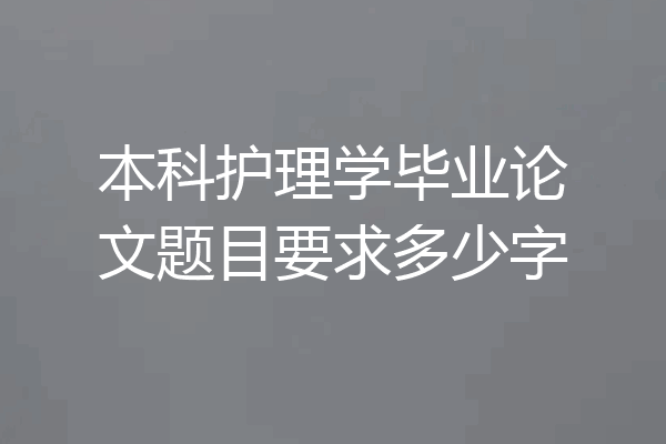 本科护理学毕业论文题目要求多少字