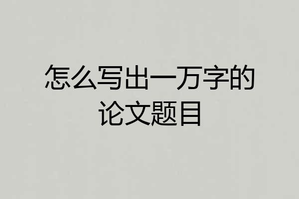 怎么写出一万字的论文题目