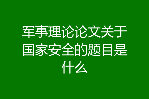 军事理论论文关于国家安全的题目是什么